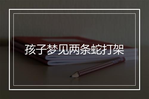 孩子梦见两条蛇打架