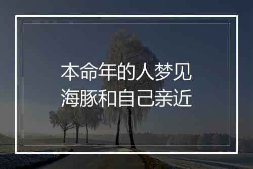 本命年的人梦见海豚和自己亲近