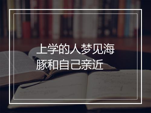 上学的人梦见海豚和自己亲近