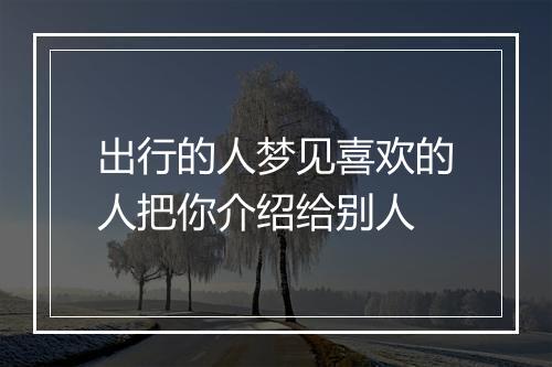 出行的人梦见喜欢的人把你介绍给别人