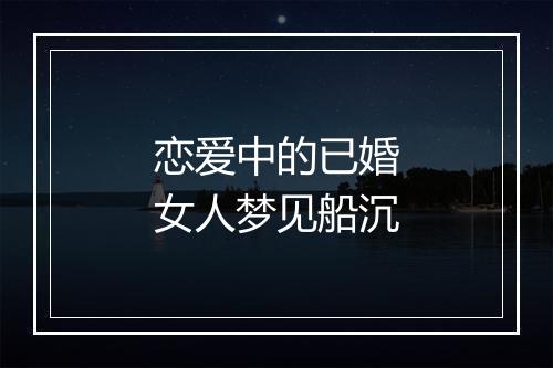 恋爱中的已婚女人梦见船沉