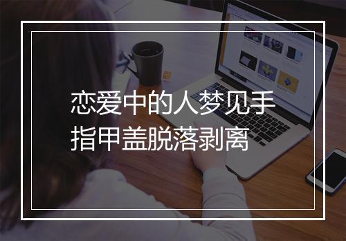 恋爱中的人梦见手指甲盖脱落剥离