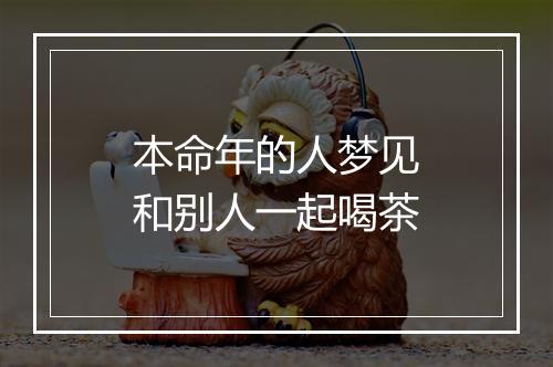 本命年的人梦见和别人一起喝茶