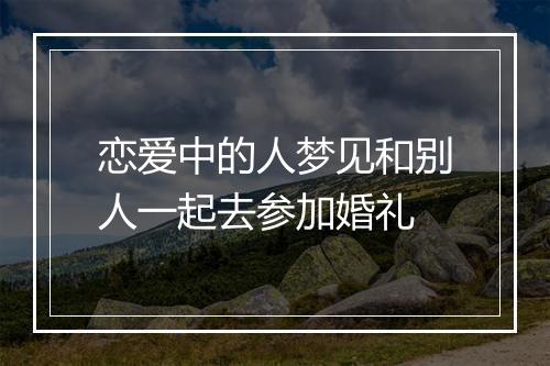 恋爱中的人梦见和别人一起去参加婚礼