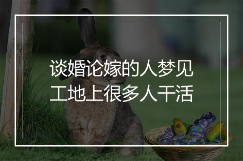 谈婚论嫁的人梦见工地上很多人干活