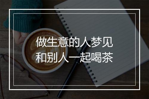 做生意的人梦见和别人一起喝茶