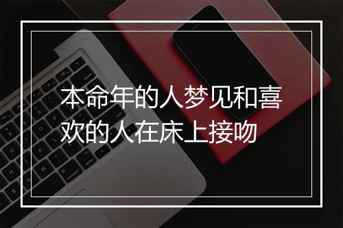 本命年的人梦见和喜欢的人在床上接吻