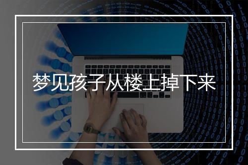 梦见孩子从楼上掉下来