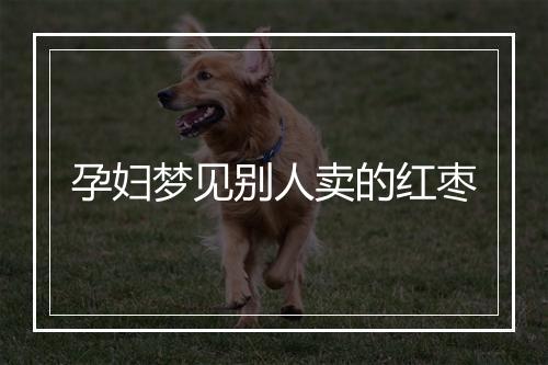 孕妇梦见别人卖的红枣