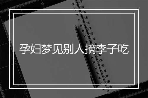 孕妇梦见别人摘李子吃