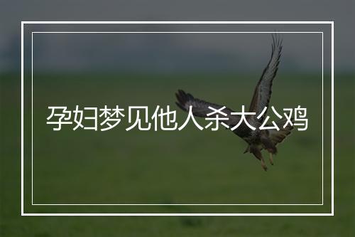 孕妇梦见他人杀大公鸡