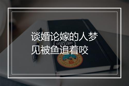 谈婚论嫁的人梦见被鱼追着咬