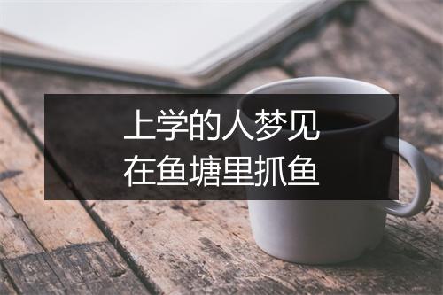 上学的人梦见在鱼塘里抓鱼