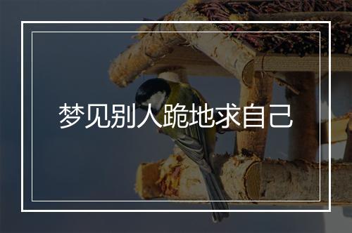 梦见别人跪地求自己