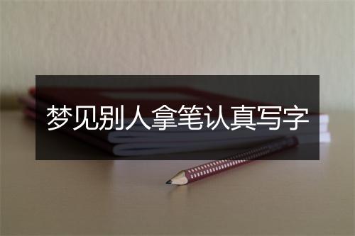 梦见别人拿笔认真写字