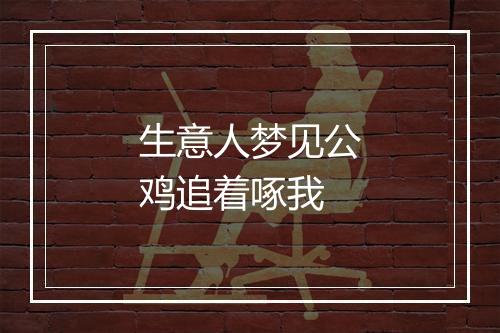 生意人梦见公鸡追着啄我