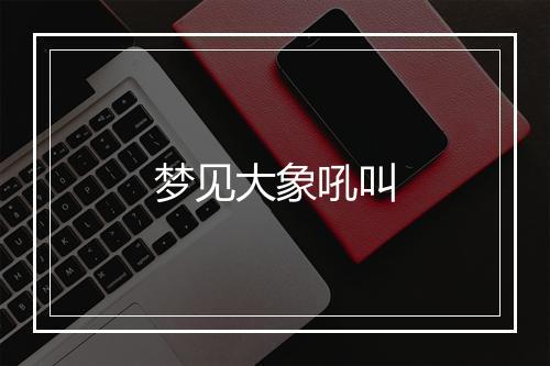 梦见大象吼叫