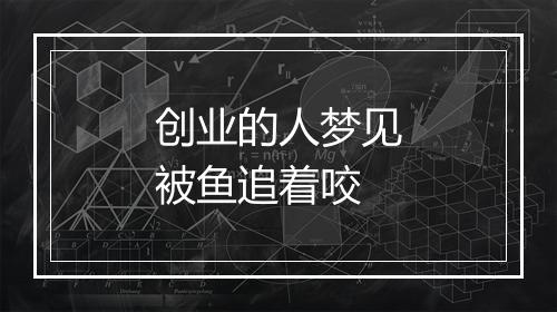 创业的人梦见被鱼追着咬