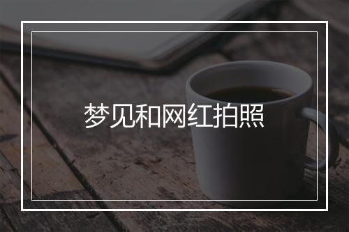 梦见和网红拍照