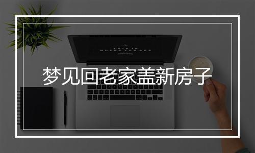 梦见回老家盖新房子