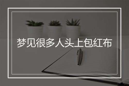 梦见很多人头上包红布