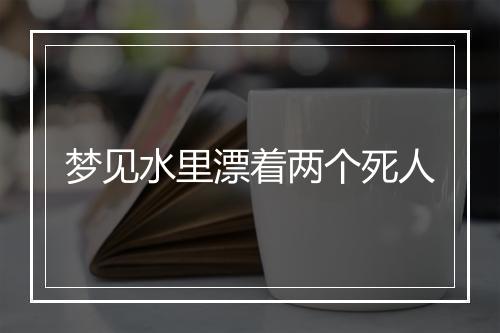 梦见水里漂着两个死人