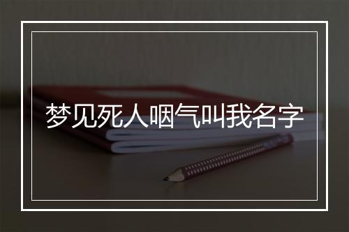 梦见死人咽气叫我名字