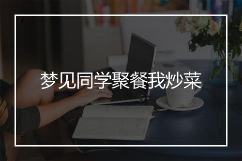 梦见同学聚餐我炒菜