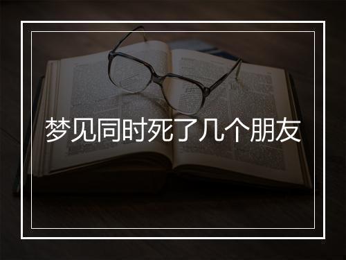 梦见同时死了几个朋友