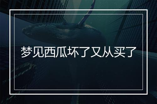 梦见西瓜坏了又从买了