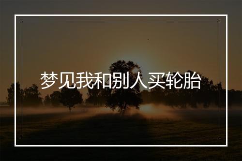 梦见我和别人买轮胎