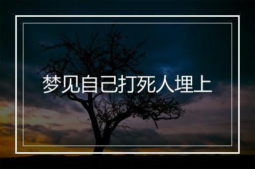 梦见自己打死人埋上