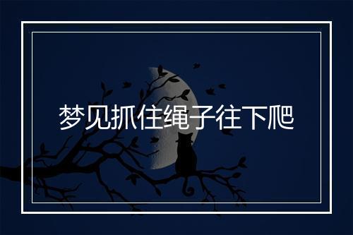 梦见抓住绳子往下爬