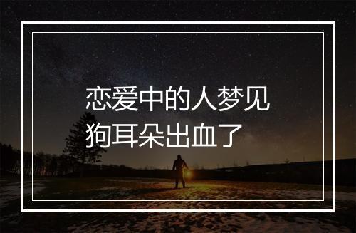 恋爱中的人梦见狗耳朵出血了