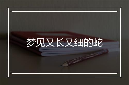 梦见又长又细的蛇