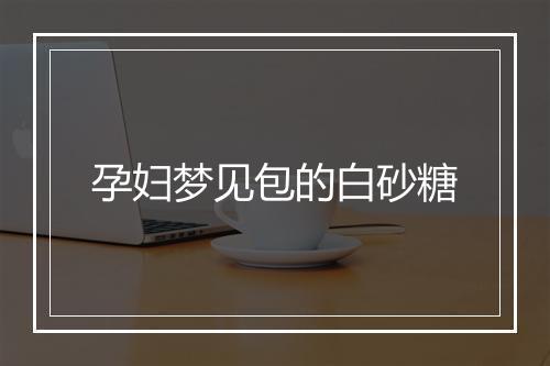 孕妇梦见包的白砂糖