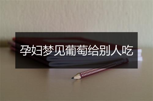 孕妇梦见葡萄给别人吃