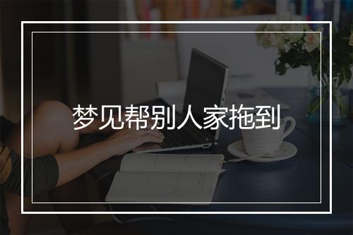 梦见帮别人家拖到