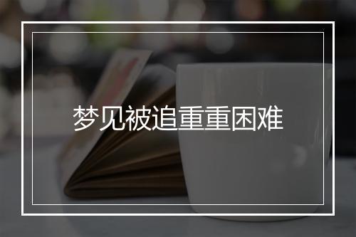 梦见被追重重困难