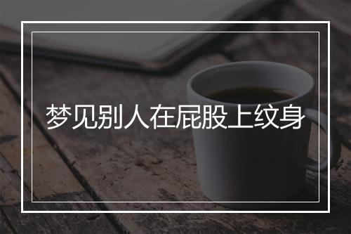 梦见别人在屁股上纹身