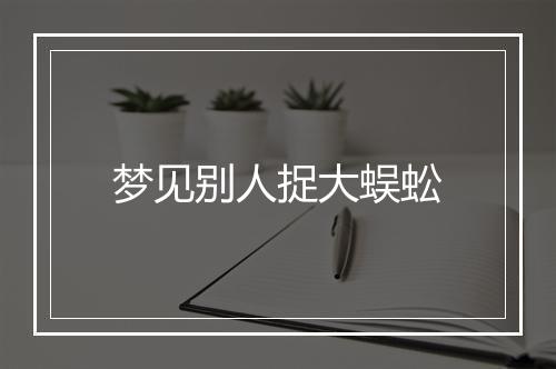 梦见别人捉大蜈蚣