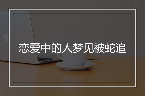 恋爱中的人梦见被蛇追