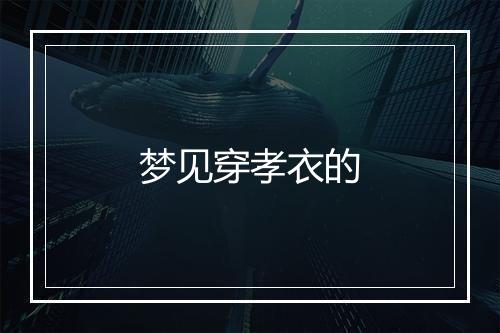 梦见穿孝衣的