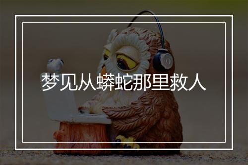 梦见从蟒蛇那里救人