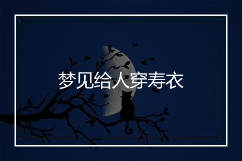 梦见给人穿寿衣