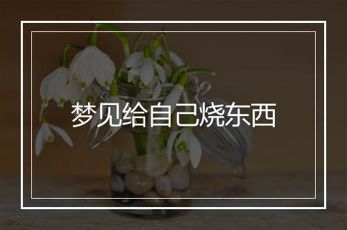 梦见给自己烧东西