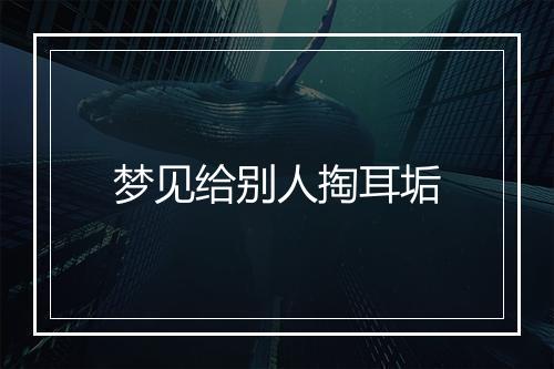 梦见给别人掏耳垢