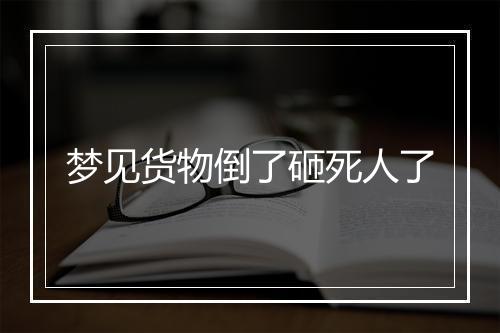 梦见货物倒了砸死人了