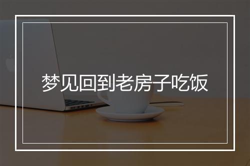 梦见回到老房子吃饭