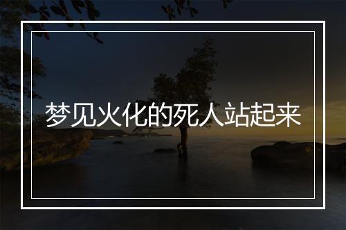 梦见火化的死人站起来